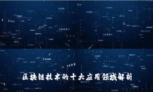 区块链技术的十大应用领域解析