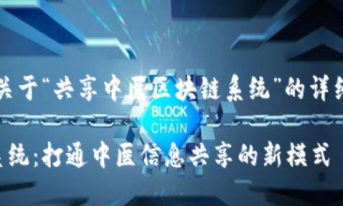 当然可以！以下是关于“共享中医区块链系统”的详细信息与内容大纲。

共享中医区块链系统：打通中医信息共享的新模式