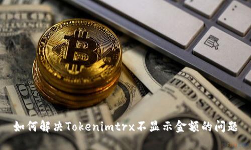 如何解决Tokenimtrx不显示金额的问题