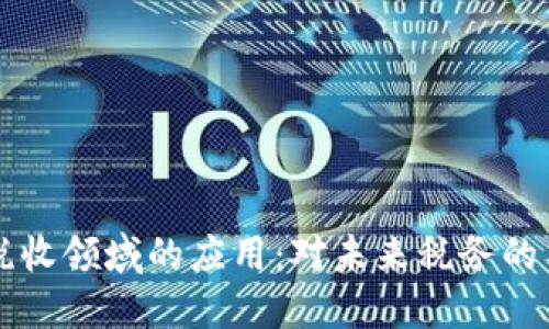 区块链在税收领域的应用：对未来税务的革新与挑战