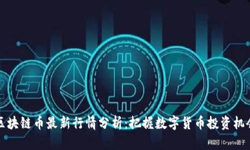 区块链币最新行情分析：把握数字货币投资机会