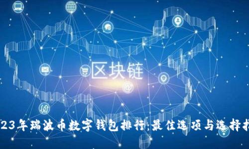2023年瑞波币数字钱包排行：最佳选项与选择指南