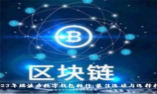 2023年瑞波币数字钱包排行：最佳选项与选择指南