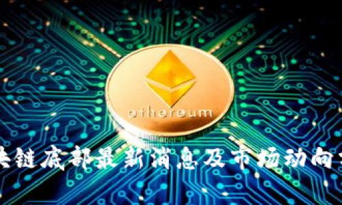 区块链底部最新消息及市场动向分析