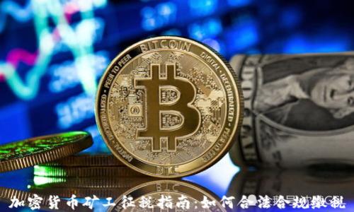 
加密货币矿工征税指南：如何合法合规缴税