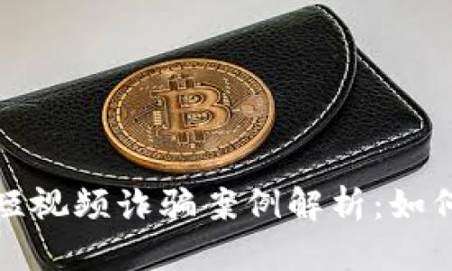 最新区块链短视频诈骗案例解析：如何识别与防范