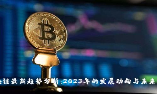 区块链最新趋势分析：2023年的发展动向与未来前景