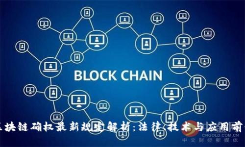 区块链确权最新规定解析：法律、技术与应用前景