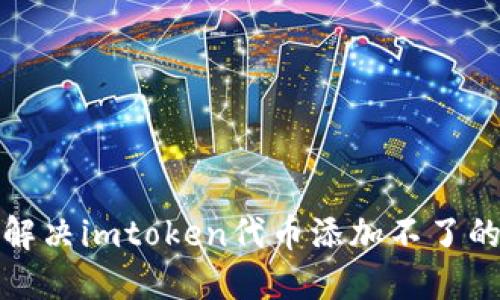 如何解决imtoken代币添加不了的问题