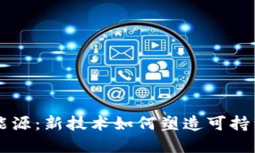 区块链改造能源：新技术如何塑造可持续发展的未来