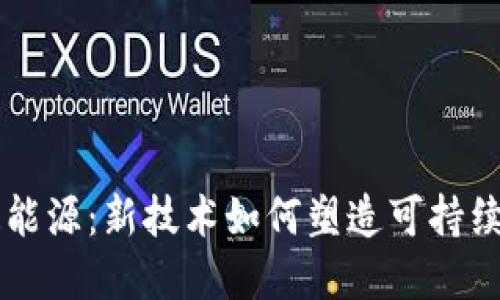 区块链改造能源：新技术如何塑造可持续发展的未来