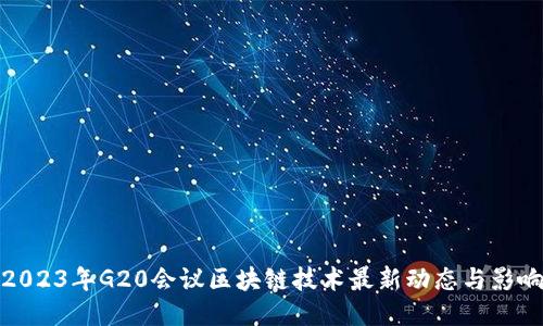 2023年G20会议区块链技术最新动态与影响