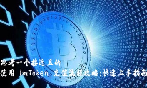 思考一个接近且的  
使用 imToken 充值流程攻略：快速上手指南