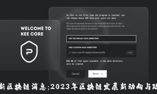  
山东最新区块链消息：2023年区块链发展新动向与政策解读