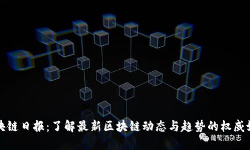 区块链日报：了解最新区块链动态与趋势的权威媒体