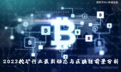2023挖矿行业最新动态与区