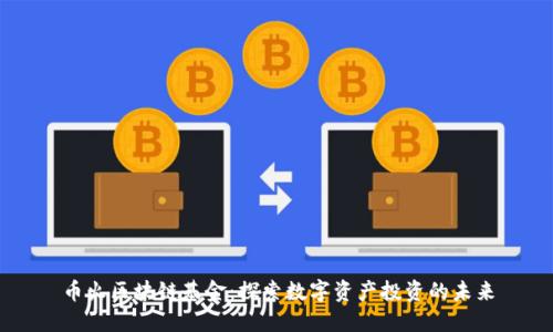 币火区块链基金：探索数字资产投资的未来