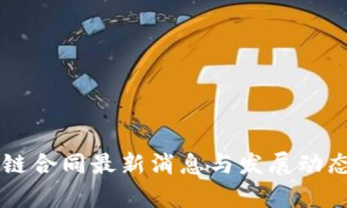 区块链合同最新消息与发展动态分析