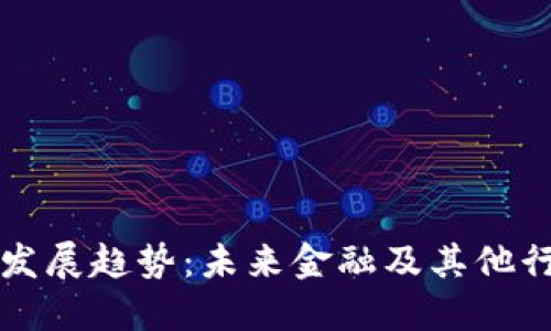 区块链应用与发展趋势：未来金融及其他行业的革新之路