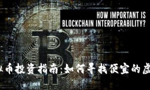 2023年虚拟币投资指南：如何寻找便宜的虚拟货币机会