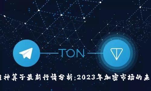区块链神算子最新行情分析：2023年加密市场的未来展望