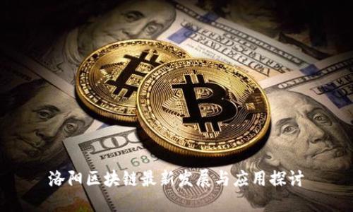 洛阳区块链最新发展与应用探讨