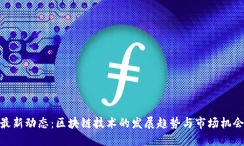 最新动态：区块链技术的发展趋势与市场机会