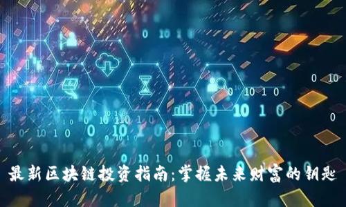 最新区块链投资指南：掌握未来财富的钥匙