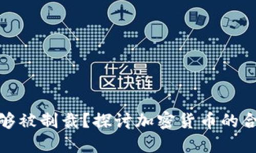 加密货币是否能够被制裁？探讨加密货币的合规性与监管机制