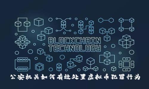 公安机关如何有效处置虚拟币犯罪行为