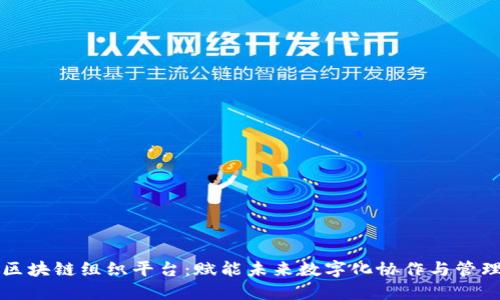 区块链组织平台：赋能未来数字化协作与管理