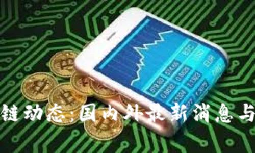 最新区块链动态：国内外最新消息与趋势解析