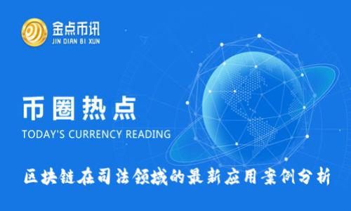区块链在司法领域的最新应用案例分析