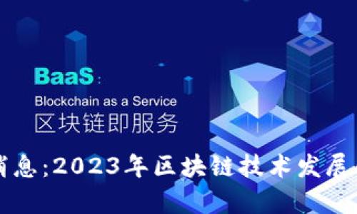 真区块链最新消息：2023年区块链技术发展的新趋势与前景
