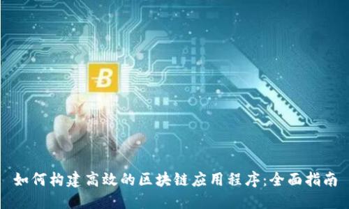 如何构建高效的区块链应用程序：全面指南
