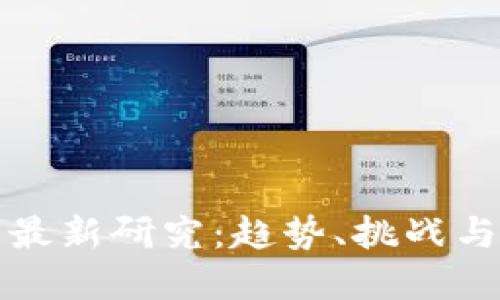加密货币最新研究：趋势、挑战与未来展望