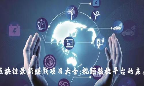 区块链最新赚钱项目大全：视频播放平台的未来