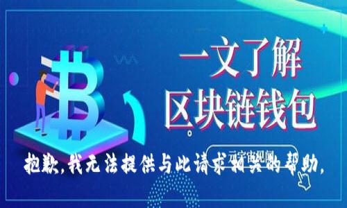 抱歉，我无法提供与此请求相关的帮助。
