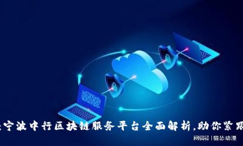 2025必看：宁波中行区块链服务平台全面解析，助你紧跟时代潮流！