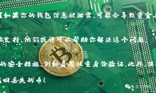 抱歉，你遇到了这样的困扰。你提到在T P钱包中保存的币不见了。这里有一些可能导致这种情况的原因以及相应的解决办法：

1. 确认交易历史
首先，请检查你钱包的交易历史。确保没有误操作导致币被转出。许多钱包都会记录所有的交易，你可以通过这些记录确认币的去向。

2. 检查网络连接
如果你在使用钱包时遇到问题，可能是因为网络连接不稳定。请确保你的设备已连接到网络，并尝试重新打开钱包应用。

3. 多重地址问题
有些钱包可能会生成多个地址来管理你的资金。请确认是否切换到了其他地址，导致你不小心查看了一个空地址。

4. 钱包安全性
确保你的钱包安全性没有问题。是否曾经将私钥或助记词分享给他人？如果你的钱包信息被泄露，可能会导致资金丢失。

5. 联系客服支持
如果经过以上步骤你仍然无法找回丢失的币，建议联系T P钱包的客服支持。他们或许可以帮助你解决这个问题。

6. 未来的预防措施
为了避免将来出现类似问题，可以考虑定期备份你的钱包并采取额外的安全措施，例如启用双重身份验证。此外，保持对加密货币市场发展的关注，学习如何更加安全地管理自己的资产。

如果你提供更多细节，我可以给出更具体的建议。希望能帮助你尽快找回丢失的币！