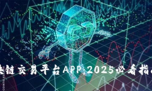 立即开发区块链交易平台APP：2025必看指南与实践经验