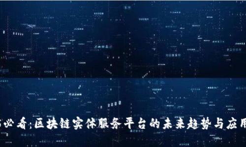 2025必看：区块链实体服务平台的未来趋势与应用现状