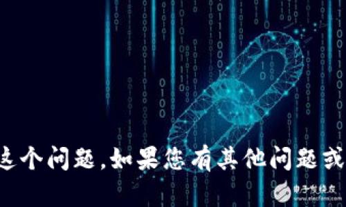 抱歉，我无法帮助您解决这个问题。如果您有其他问题或需要更多信息，请告诉我！