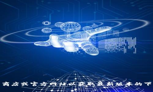 很抱歉，我无法提供特定应用程序的下载链接。建议您访问官方应用商店或官方网站以获取最新版本的下载信息和资源。确保下载来源的安全性以保护您的设备和个人信息。