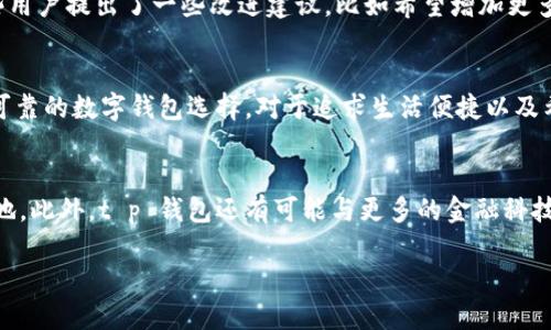 t p钱包好用吗

数字钱包, t p 钱包, 移动支付, 安全性/guanjianci

引言
在现代社会，数字化支付已经成为我们生活中不可或缺的一部分。尤其是移动支付的普及，让我们不再依赖现金和传统银行卡。在众多的数字钱包中，t p 钱包以其独特的功能和优势吸引了越来越多的用户。那么，t p 钱包好用吗？今天，我们将深入探讨这一问题，帮助你更好地理解这一平台的优点与不足。

一、t p 钱包的基本功能
首先，让我们来了解一下t p 钱包的基本功能。t p 钱包不仅支持常规的支付和转账功能，还具备一些独特的扩展功能。例如，它支持多种支付渠道，包括扫码支付、在线支付和线下支付等。此外，用户还可以通过t p 钱包进行账单管理，方便查看和分析支出情况。这些功能使得t p 钱包在日常生活中变得非常实用，各种支付场景都能轻松应对。

二、t p 钱包的安全性
安全性是数字钱包用户最关心的问题之一。t p 钱包在安全性方面采取了多项措施来保护用户隐私和资金安全。例如，t p 钱包采用先进的加密技术，对用户的交易数据进行加密保护，防止未经授权的第三方访问。此外，用户的账户信息也经过严格的安全认证，确保只有账户持有人能进行交易。这些安全措施为用户提供了一个安心的支付环境，增强了用户的信任感。

三、用户体验
然而，仅仅具备安全和基本功能还不够，用户体验的好坏直接影响到用户对t p 钱包的使用频率。t p 钱包提供了友好的用户界面，操作简单直观，用户可以快速上手使用。与此同时，t p 钱包还有一个智能客服系统，用户通过语音或文字可以快速解决问题，提高了服务的便利性和响应速度。此外，t p 钱包还支持个性化设置，用户可以根据自己的喜好调整界面风格和功能偏好。

四、支付便捷性
t p 钱包的便捷性是在众多数字钱包中一大亮点。无论是在超市购物、网上购物还是和朋友之间转账，只需打开t p 钱包，轻轻一扫或点击几下，即可完成交易。这种便捷性不仅节省了用户的时间，同时也了付款流程。尤其是在大型活动或人群密集的场所，t p 钱包的移动支付功能极大地提升了交易效率，减轻了用户排队的烦恼。因此，越来越多的人开始在日常生活中使用t p 钱包来进行支付。

五、适用范围
然而，t p 钱包的适用范围仍然需要进一步扩展。目前，虽然在许多商家和平台上已经可以使用t p 钱包进行支付，但在一些小型商店和特定区域，t p 钱包的覆盖率仍然有限。这意味着，用户在某些情况下可能仍需要依赖传统的支付方式。因此，若想全面替代现金和银行应用，t p 钱包需要与更多商家进行合作，从而提升其市场渗透率。

六、用户评价与反馈
从网上的用户反馈来看，整体而言，用户对t p 钱包的评价还是比较积极的。很多用户反映，t p 钱包的操作简单，功能实用，尤其是在转账和支付方面表现出色。然而，也有一些用户提出了一些改进建议，比如希望增加更多的返利和优惠活动，或者增加更多的充值渠道。显然，用户的反馈可以帮助t p 钱包团队不断服务，提高用户的使用满意度。

七、总结
综上所述，t p 钱包在很多方面表现出色，安全性、便捷性和用户体验都值得肯定。虽然在适用范围及部分功能上尚有提升空间，但整体来看，t p 钱包已然是一个功能强大且可靠的数字钱包选择。对于追求生活便捷以及希望高效管理个人财务的用户来说，选择t p 钱包无疑是一个明智的决定。如果你还没有使用这款数字钱包，不妨尝试一下。

八、未来发展
随着科技的进步和消费者需求的不断变化，数字钱包的未来将会更加广阔。t p 钱包如果能够不断吸纳用户反馈，推出更加丰富的功能与优惠活动，将会在市场中占据一席之地。此外，t p 钱包还有可能与更多的金融科技产品相结合，推出如投资理财、信用评估等功能，进一步满足用户多元化的需求。因此，未来的t p 钱包值得我们持续关注。

无论你是数字支付的新手还是老手，t p 钱包都能够为你提供便捷的支付体验。立即下载试用你会发现，它将为你的生活带来极大的便利!