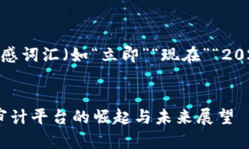 思考一个的，加入时间敏感词汇（如“立即”“现在”“2025必看”），促使读者点击


2025必看：全球区块链审计平台的崛起与未来展望