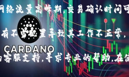 如果您在使用TP钱包时遇到卡顿或无法正常使用的情况，可能是由于以下几个原因导致的：

1. **网络问题**：有时候网络不稳定或连接不良会导致钱包卡顿。确保您所使用的网络畅通，或者尝试切换到其他网络。

2. **软件更新**：如果TP钱包没有及时更新到最新版本，可能会出现兼容性或功能问题。请前往应用商店确认是否有可用的更新。

3. **设备问题**：设备存储空间不足或系统过于老旧也可能导致应用运行缓慢。检查设备的存储状况并考虑进行清理或升级。

4. **区块链高峰期**：当比特币或以太坊等区块链网络流量高峰期，交易确认时间可能会延长，导致钱包信息更新缓慢。

5. **钱包设置**：检查您在TP钱包中的设置，确保没有不当配置导致其工作不正常。

如果以上方法都没有解决问题，建议您联系TP钱包的客服支持，寻求专业的帮助。在使用加密货币钱包时，保持警惕和耐心是非常重要的。