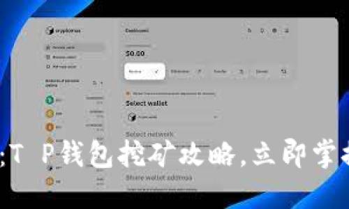 2025必看：T P钱包挖矿攻略，立即掌握收益技巧