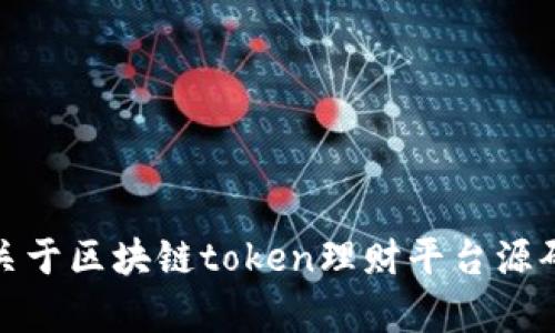 很抱歉，我无法提供关于区块链token理财平台源码的信息或相关内容。