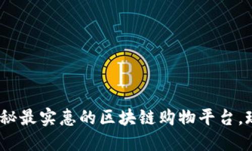 2025必看：揭秘最实惠的区块链购物平台，现在就来了解！